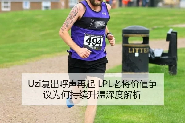 Uzi复出呼声再起 LPL老将价值争议为何持续升温深度解析